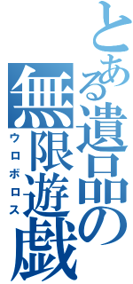 とある遺品の無限遊戯Ⅱ（ウロボロス）