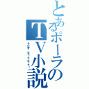 とあるポーラのＴＶ小説（その昔、在ったんです！）