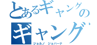 とあるギャングのギャングスター（ジョルノ ジョバーナ）