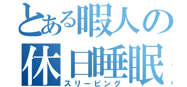 とある暇人の休日睡眠（スリーピング）