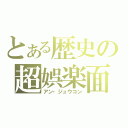 とある歴史の超娯楽面（アン・ジュウコン）