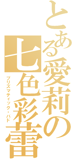 とある愛莉の七色彩蕾（プリズマティック・バド）