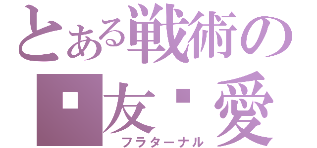 とある戦術の❤友❤愛❤（ フラターナル）