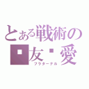 とある戦術の❤友❤愛❤（ フラターナル）