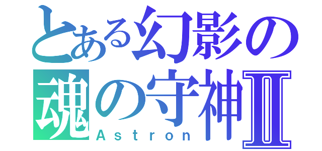 とある幻影の魂の守神Ⅱ（Ａｓｔｒｏｎ）