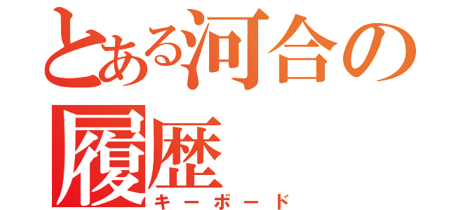 とある河合の履歴（キーボード）