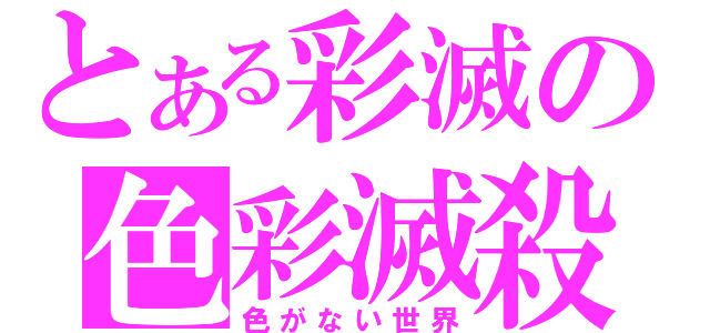 とある彩滅の色彩滅殺（色がない世界）