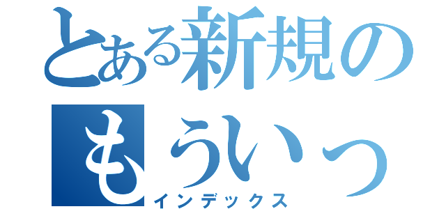 とある新規のもういっちょいくぞ（インデックス）