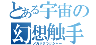 とある宇宙の幻想触手（メガネクラッシャー）