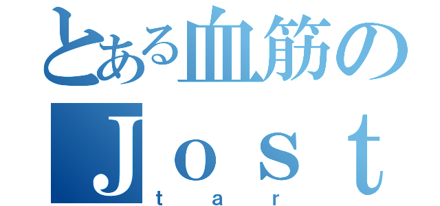 とある血筋のＪｏｓｔ（ｔａｒ）