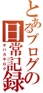 とあるブログの日常記録Ⅱ（オバカキロク）