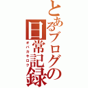 とあるブログの日常記録Ⅱ（オバカキロク）