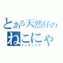 とある天然仔のねこにゃん（インデックス）