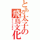 とある太子の飛鳥文化攻撃（サイシュウオウギ）