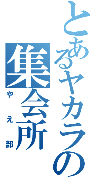 とあるヤカラの集会所（やえ部）