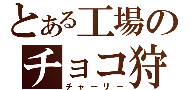 とある工場のチョコ狩り嬢（チャーリー）