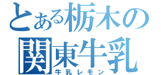 とある栃木の関東牛乳（牛乳レモン）