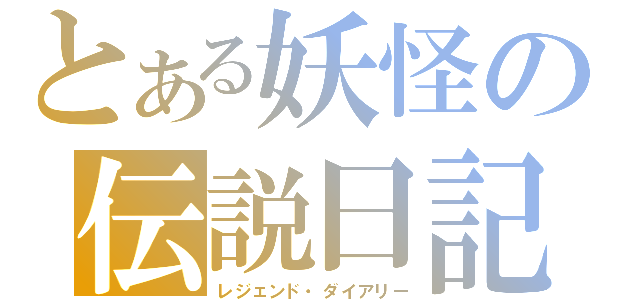 とある妖怪の伝説日記（レジェンド・ダイアリー）