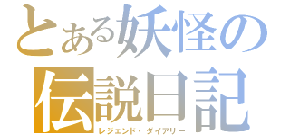 とある妖怪の伝説日記（レジェンド・ダイアリー）