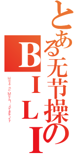 とある无节操のＢＩＬＩＢＩＬＩ（Ｈａｖｅ ｎｏ Ｍｏｒａｌ ｉｎｔｅｇｒｉｔｙ）