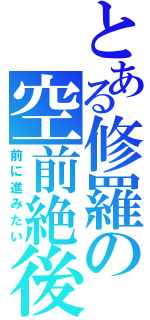 とある修羅の空前絶後（前に進みたい）