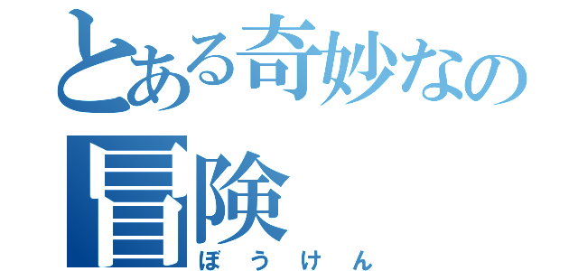 とある奇妙なの冒険（ぼうけん）