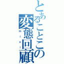 とあることこの変態回顧録（ｍｉｘｉ）