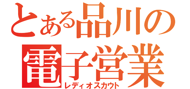 とある品川の電子営業（レディオスカウト）