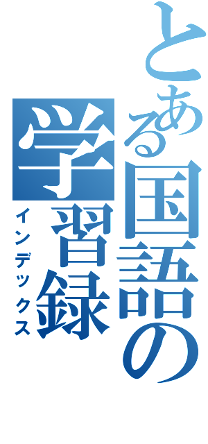 とある国語の学習録（インデックス）