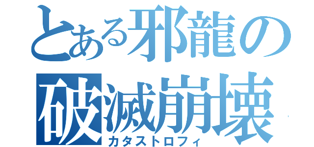 とある邪龍の破滅崩壊（カタストロフィ）