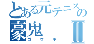 とある元テニス部の豪鬼Ⅱ（ゴウキ）