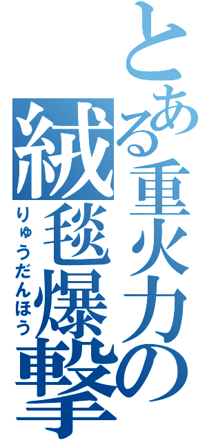 とある重火力の絨毯爆撃（りゅうだんほう）