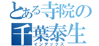 とある寺院の千葉泰生（インデックス）