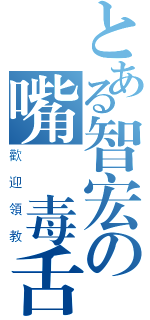 とある智宏の嘴砲毒舌（歡迎領教）