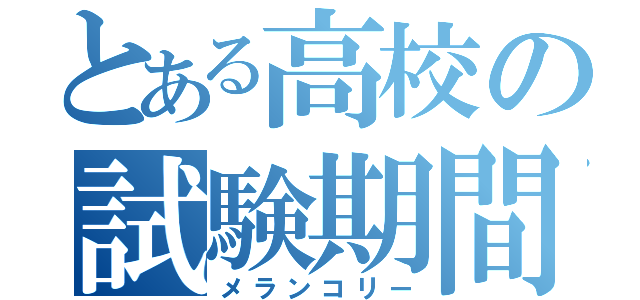 とある高校の試験期間（メランコリー）