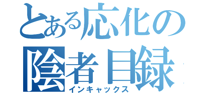 とある応化の陰者目録（インキャックス）