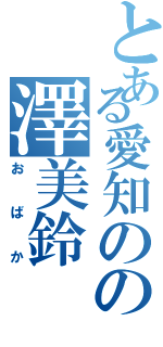 とある愛知のの澤美鈴Ⅱ（おばか）