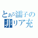 とある濡子の非リア充（）