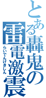 とある轟鬼の雷電激震（らいでんげきしん）