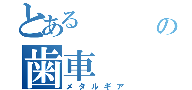 とある         鉄の歯車（メタルギア）