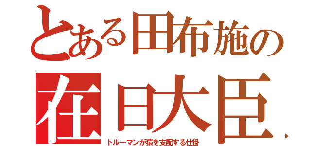 とある田布施の在日大臣（トルーマンが猿を支配する仕掛）