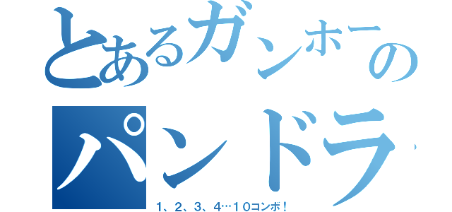 とあるガンホーのパンドラ（１、２、３、４…１０コンボ！）