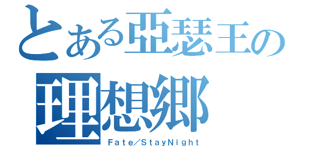 とある亞瑟王の理想郷（Ｆａｔｅ／ＳｔａｙＮｉｇｈｔ）