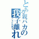 とある親バカの我子離れ（バカには旅を）