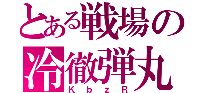 とある戦場の冷徹弾丸（ＫｂｚＲ）