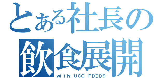 とある社長の飲食展開（ｗｉｔｈ．ＵＣＣ ＦＤＤＤＳ）