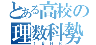 とある高校の理数科勢（１８ＨＲ）