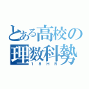 とある高校の理数科勢（１８ＨＲ）