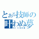 とある技師の叶わぬ夢（ＯＩＣＷ計画）