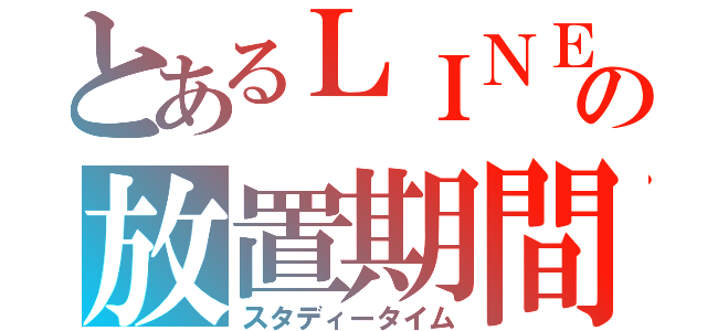 とあるＬＩＮＥの放置期間（スタディータイム）